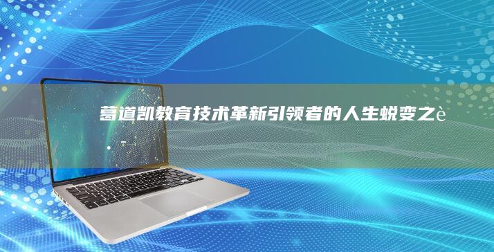 葛道凯：教育技术革新引领者的人生蜕变之路